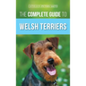 The Complete Guide to Welsh Terriers: Choosing, Preparing for, Training, Grooming, Socializing, Exercising, Feeding, and Loving Your New Welsh Terrier