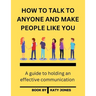 How to Talk to Anyone and Make People Like You: A guide to holding an effective communication