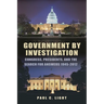 Government by Investigation: Congress, Presidents, and the Search for Answers, 1945?2012