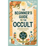 The Beginner's Guide to the Occult: Understanding the History, Key Concepts, and Practices of the Supernatural