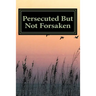 Persecuted But Not Forsaken: My Life as a U.S. Mk-Ultra Program Victim