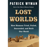 Lost Worlds: How Humans Tried, Failed, Succeeded, and Built Our World