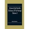 A General And Heraldic Dictionary Of The Peerage And Baronetage Of The British Empire (Volume I)