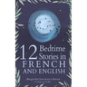 12 French Bedtime Stories for Kids: Short Story Books in French and English Ages 3+ Bilingual Bed Time Stories Collection for Children and Toddlers