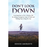 Don't Look Down: Learning How to Live a Fearless Life by Taking Courageous Steps of Faith and Finding Hope Along the Way