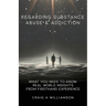 Regarding Substance Abuse and Addiction: What You Need to Know. Real World Insights from Firsthand Experience