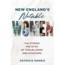 New England's Notable Women: The Stories and Sites of Trailblazers and Achievers