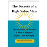 The Secrets of a High-Value Man: Discover How to Become a Man of Purpose, Dignity, and Strength.