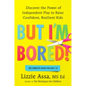 But I'm Bored!: Discover the Power of Independent Play to Raise Confident, Resilient Kids
