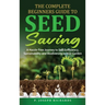 The Complete Beginners Guide to Seed Saving: A Hassle-Free Journey to Self-Sufficiency, Sustainability and Biodiversity in Your Garden