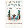 Stress-Free Co-Parenting with a Narcissistic Ex: Effective Strategies to Protect Yourself and Your Children, Set Boundaries, Minimize Conflict, and Bu