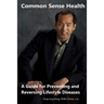 Common Sense Health: A Guide for Preventing and Reversing Lifestyle Diseases