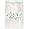 The Coach's Blueprint: Strategies, Tips, and Secrets for Impactful Success