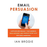 Email Persuasion: Captivate and Engage Your Audience, Build Authority and Generate More Sales With Email Marketing