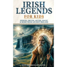 Irish Legends for Kids: Hereos, Druids, Myths, Magic & More From Ancient Ireland