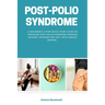 Post-Polio Syndrome: A Beginner's 3-Step Quick Start Guide on Managing Post-Polio Syndrome Through Natural Methods and Diet, With Sample Recipes