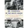 Mr. Churchill in the White House: The Untold Story of a Prime Minister and Two Presidents