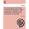 The Geological Examinator, Containing Progressive Series of Questions Adapted to the Introductory and Advanced Text-Books of Geology.