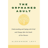 The Orphaned Adult: Understanding and Coping with Grief and Change After the Death of Our Parents