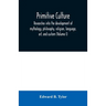 Primitive culture: researches into the development of mythology, philosophy, religion, language, art, and custom (Volume I)