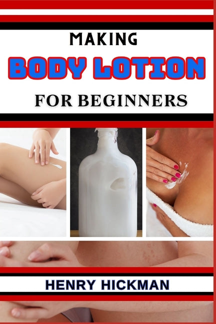 Making Body Lotion for Beginners: Practical Knowledge Guide On Skills, Techniques And Pattern To Understand, Master & Explore The Process Of Body Loti - Paperback by Books by splitShops