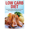 Low Carb Diet: Low Carb Meals and Low Carb Snacks That Satisfy the Whole Family