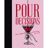 Pour Decisions: 100 Cocktails Inspired by Your Ex