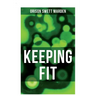 Keeping Fit: How to Maintain Perfect Balance of Mind and Body, Unimpaired Physical Vigor and Absolute Inner Harmony