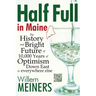Half Full in Maine: The History and Bright Future of 10,000 Years of Optimism Down East & everywhere else