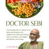 Doctor Sebi: The Ultimate Diet to Cleanse Liver, Blood and Intestine with Alkaline Food, Herbs and Fasting. Detox your Body, Lose W