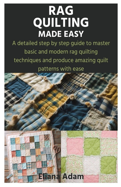 Rag Quilting Made Easy: A detailed step by step guide to master basic and modern rag quilting techniques and produce amazing quilt patterns wi - Paperback by Books by splitShops