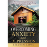 Overcoming Anxiety and Depression: Practical Strategies for Managing Symptoms, Embracing Well-Being, Achieving Long-Term Holistic Health