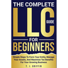The Complete LLC Guide For Beginners: Simple steps to form your entity, manage your assets and maximize tax benefits for your growing business.