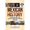 Mexican History: A Captivating Guide to the History of Mexico and the Mexican Revolution
