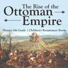 The Rise of the Ottoman Empire - History 5th Grade Children's Renaissance Books