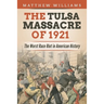 The Tulsa Massacre of 1921: The Worst Race Riot in American History