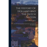 The History Of Holland And The Dutch Nation: From The Beginning Of The Tenth Century To The End Of The Eighteenth