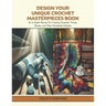 Design Your Unique Crochet Masterpieces Book: An In Depth Manual for Creating Exquisite Throws, Shawls, and Other Handmade Delights