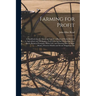Farming for Profit; A Handbook for the American Farmer, a Practical Work, Devoted to Agriculture and Mechanics, Fruit-growing and Gardening, Live-stoc