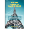 Paris Travel Guide 2023: Experience the Charm of Paris in 2023: A Comprehensive Travel Guide