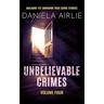 Unbelievable Crimes Volume Four: Macabre Yet Unknown True Crime Stories