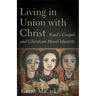 Living in Union with Christ: Paul's Gospel and Christian Moral Identity
