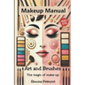 Art and Brushes - The Magic of Makeup: Complete Guide to Makeup: Techniques, Secrets and Tips for Perfect Makeup. Complete guide to professional makeu