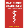 Eat! Sleep! Meditate! A Nurse's Guide to Health