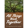 All Things Work Together: It's Gonna Be All Right