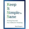 Keep It Simple & Sane: Freeing Yourself from Addictive Thinking (for Readers of the Craving Mind and Healing the Shame That Binds You)