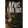 A Poet I Am Not