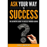 Ask Your Way to Success: The Definitive Guide to Success Through Asking: How to Transform Your Life by Learning the Art of Asking