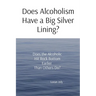 Does Alcoholism Have a Big Silver Lining?: Does the Alcoholic Hit Rock Bottom Earlier Than Others Do?