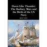Dawn Like Thunder: The Barbary Wars and the Birth of the US Navy